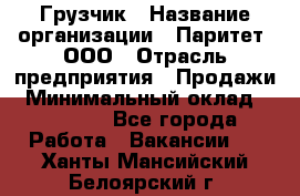 Грузчик › Название организации ­ Паритет, ООО › Отрасль предприятия ­ Продажи › Минимальный оклад ­ 24 000 - Все города Работа » Вакансии   . Ханты-Мансийский,Белоярский г.